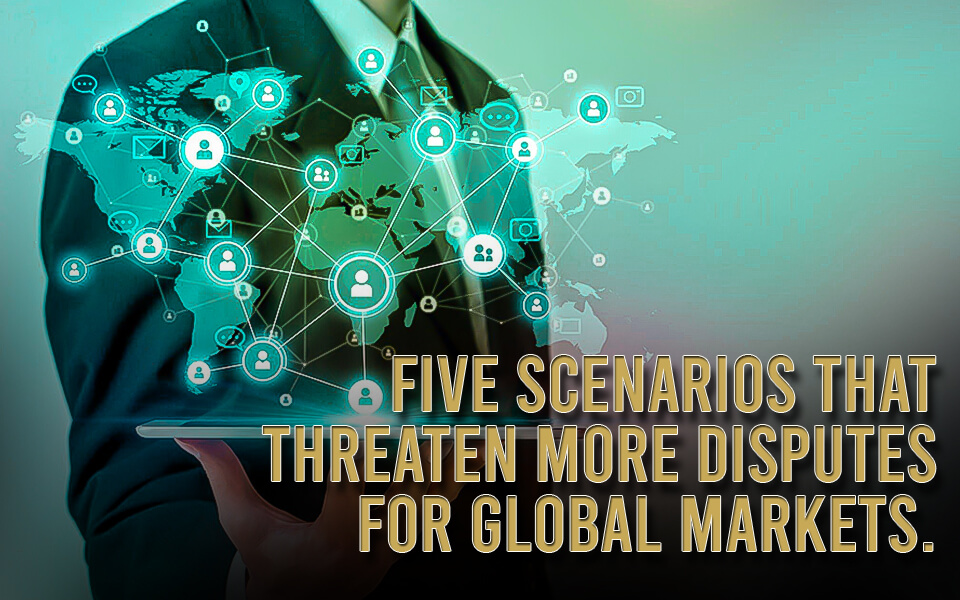 Five scenarios that threaten more disputes for global markets.